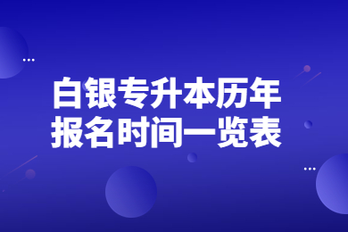 白银专升本历年报名时间一览表