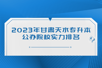 2023年甘肃天水专升本公办院校实力排名