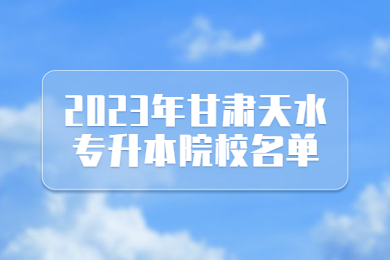 2023年甘肃天水专升本院校名单