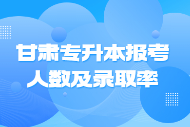 甘肃专升本报考人数及录取率