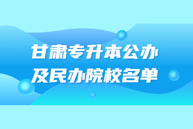 甘肃专升本公办及民办院校名单