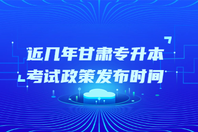 近几年甘肃专升本考试政策发布时间