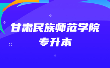 甘肃民族师范学院专升本