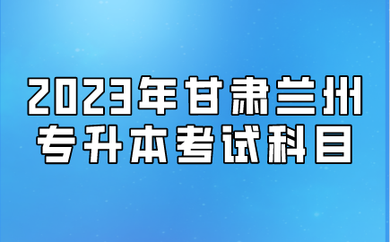 2023年甘肃兰州专升本考试科目