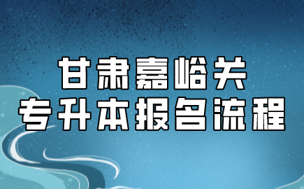 甘肃嘉峪关专升本报名流程