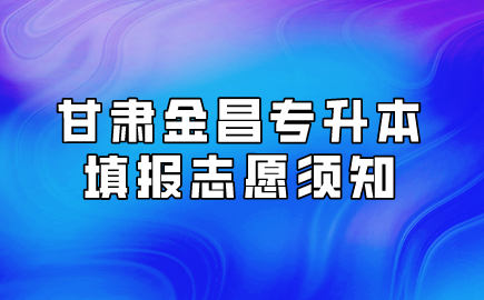 甘肃金昌专升本填报志愿须知