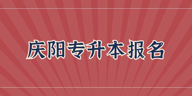 2023年庆阳专升本报名工作怎么安排？