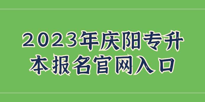 2023年庆阳专升本报名官网入口是什么？