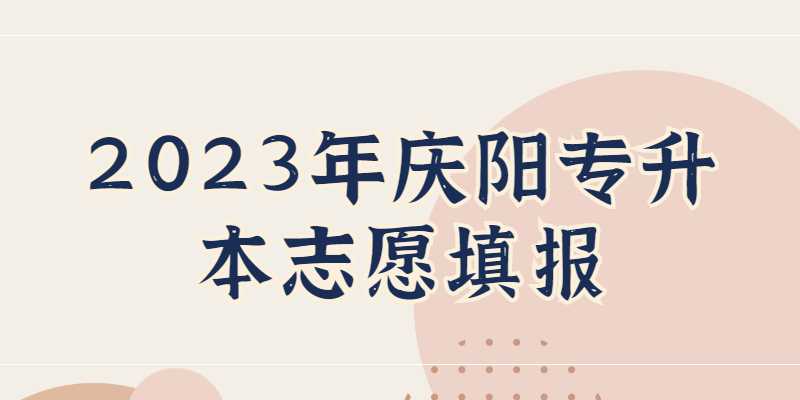 2023年庆阳专升本志愿填报是什么时候？
