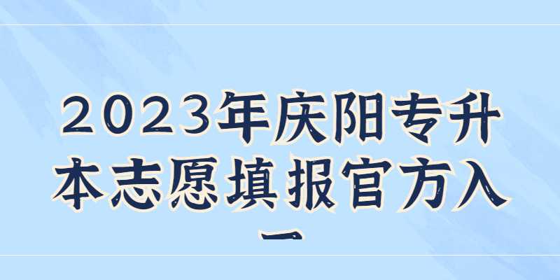 2023年庆阳专升本志愿填报官方入口是什么？