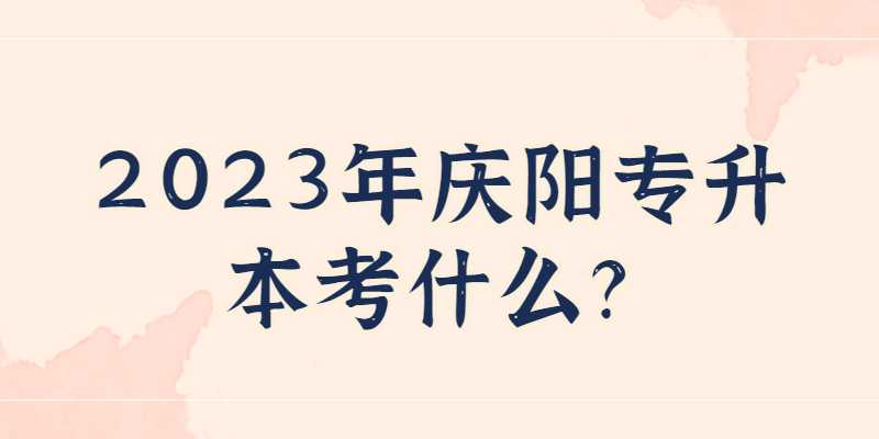 2023年庆阳专升本考什么？