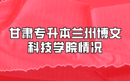 甘肃专升本兰州博文科技学院情况