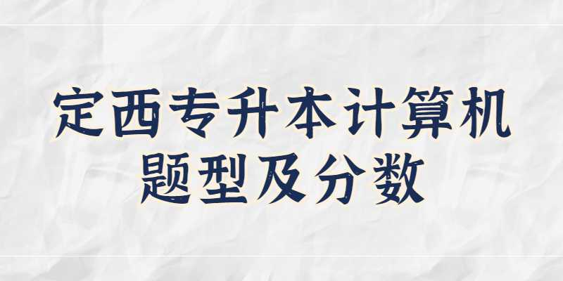 2023年定西专升本计算机题型及分数是怎样？