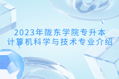 2023年陇东学院专升本计算机科学与技术专业介绍