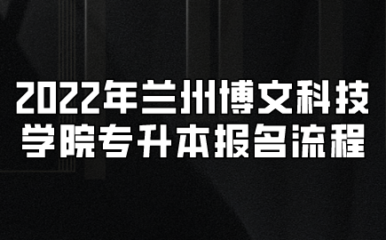 2022年兰州博文科技学院专升本报名流程