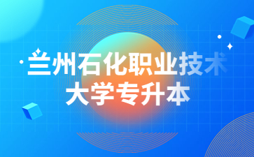 兰州石化职业技术大学专升本