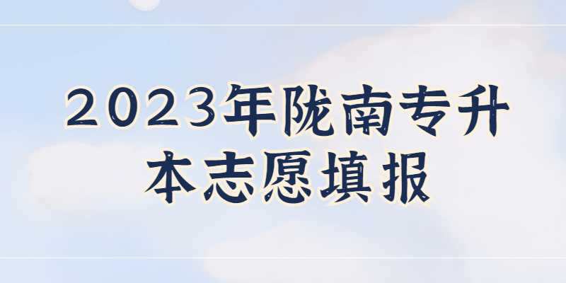 2023年陇南专升本志愿填报是什么时候？