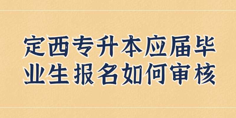 2023年定西专升本应届毕业生报名如何审核？