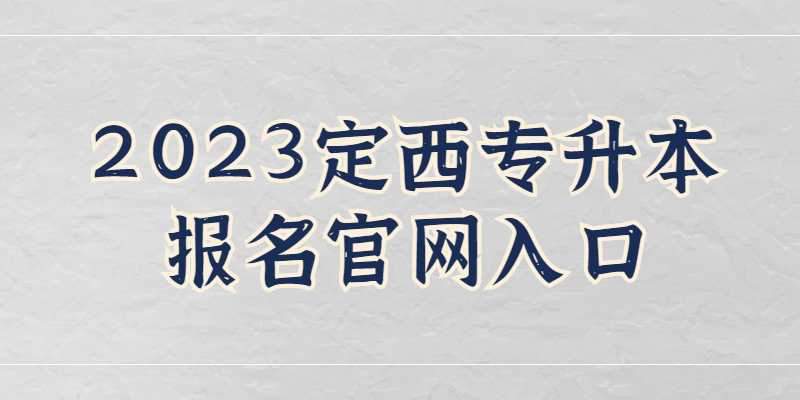 2023年定西专升本报名官网入口是什么？