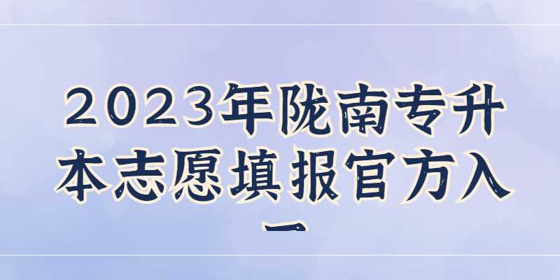 2023年陇南专升本志愿填报官方入口是什么？