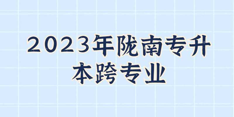 2023年陇南专升本可跨专业报考吗？