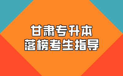 甘肃专升本落榜考生指导