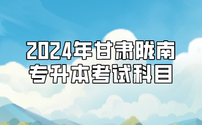 2024年甘肃陇南专升本考试科目